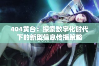 404黄台：探索数字化时代下的新型信息传播策略