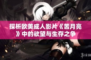 探析欧美成人影片《苦月亮》中的欲望与生存之争
