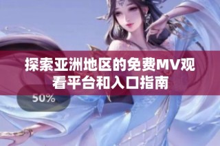 探索亚洲地区的免费MV观看平台和入口指南