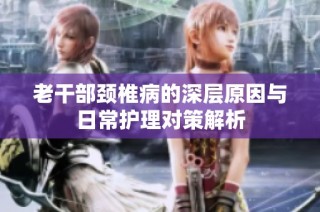 老干部颈椎病的深层原因与日常护理对策解析
