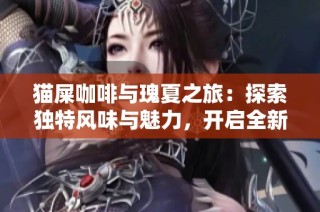 猫屎咖啡与瑰夏之旅：探索独特风味与魅力，开启全新味蕾体验