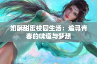 奶酥甜蜜校园生活：追寻青春的味道与梦想