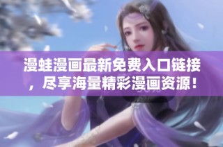 漫蛙漫画最新免费入口链接，尽享海量精彩漫画资源！
