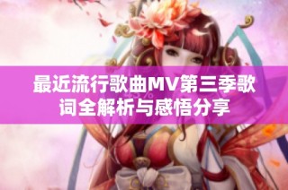 最近流行歌曲MV第三季歌词全解析与感悟分享