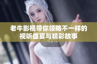 老牛影视带你领略不一样的视听盛宴与精彩故事