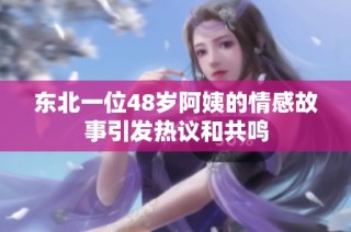 东北一位48岁阿姨的情感故事引发热议和共鸣
