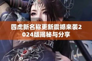 四虎新名称更新震撼来袭2024版揭秘与分享