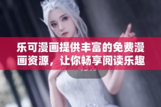 乐可漫画提供丰富的免费漫画资源，让你畅享阅读乐趣