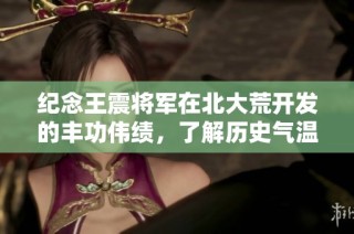 纪念王震将军在北大荒开发的丰功伟绩，了解历史气温与旅游景点天气预报