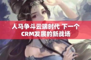 人马争斗云端时代 下一个CRM发展的新战场