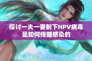 探讨一夫一妻制下HPV病毒是如何传播感染的