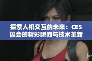 探索人机交互的未来：CES展会的精彩瞬间与技术革新