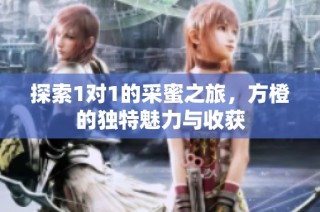 探索1对1的采蜜之旅，方橙的独特魅力与收获