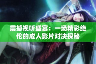 震撼视听盛宴：一场精彩绝伦的成人影片对决探秘