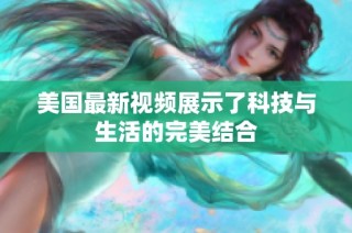 美国最新视频展示了科技与生活的完美结合