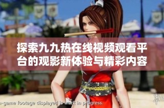 探索九九热在线视频观看平台的观影新体验与精彩内容分享