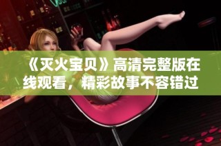 《灭火宝贝》高清完整版在线观看，精彩故事不容错过