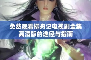 免费观看柳舟记电视剧全集高清版的途径与指南