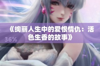 《绚丽人生中的爱恨情仇：活色生香的故事》
