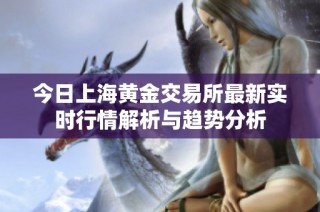 今日上海黄金交易所最新实时行情解析与趋势分析