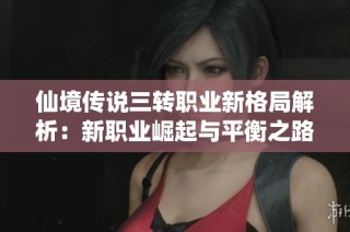 仙境传说三转职业新格局解析：新职业崛起与平衡之路探索