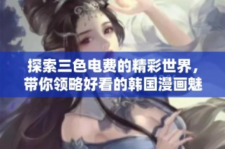 探索三色电费的精彩世界，带你领略好看的韩国漫画魅力