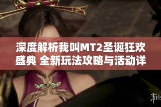 深度解析我叫MT2圣诞狂欢盛典 全新玩法攻略与活动详解分享