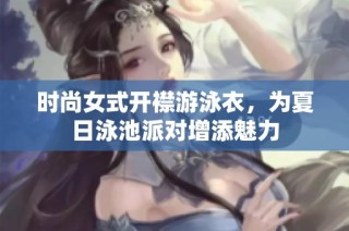时尚女式开襟游泳衣，为夏日泳池派对增添魅力