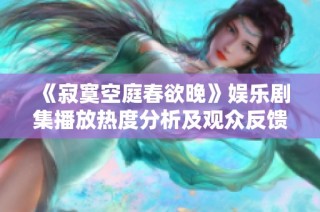 《寂寞空庭春欲晚》娱乐剧集播放热度分析及观众反馈情况