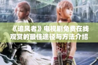 《追风者》电视剧免费在线观赏的最佳途径与方法介绍