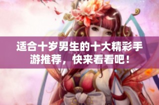适合十岁男生的十大精彩手游推荐，快来看看吧！