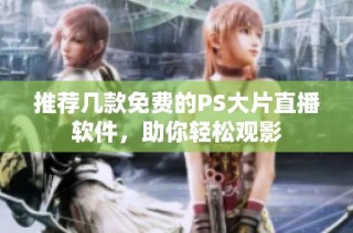 推荐几款免费的PS大片直播软件，助你轻松观影