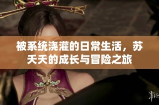 被系统浇灌的日常生活，苏夭夭的成长与冒险之旅