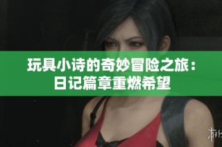 玩具小诗的奇妙冒险之旅：日记篇章重燃希望