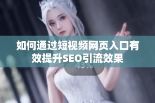 如何通过短视频网页入口有效提升SEO引流效果
