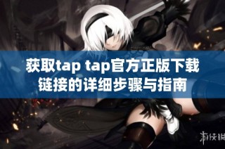 获取tap tap官方正版下载链接的详细步骤与指南