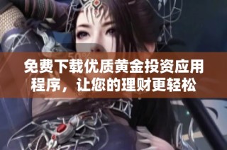 免费下载优质黄金投资应用程序，让您的理财更轻松