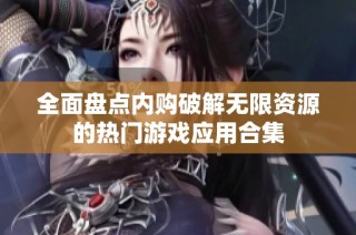 全面盘点内购破解无限资源的热门游戏应用合集