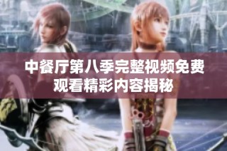 中餐厅第八季完整视频免费观看精彩内容揭秘