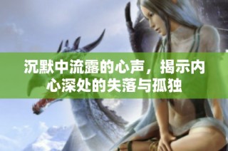 沉默中流露的心声，揭示内心深处的失落与孤独