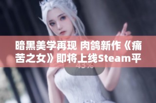 暗黑美学再现 肉鸽新作《痛苦之女》即将上线Steam平台