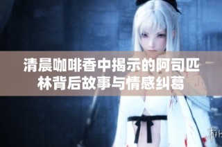 清晨咖啡香中揭示的阿司匹林背后故事与情感纠葛