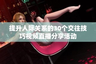 提升人际关系的30个交往技巧视频直播分享活动