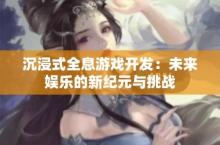 沉浸式全息游戏开发：未来娱乐的新纪元与挑战