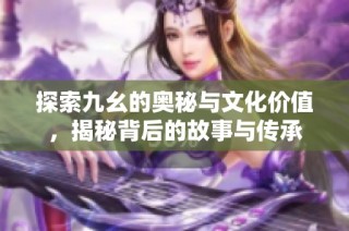 探索九幺的奥秘与文化价值，揭秘背后的故事与传承