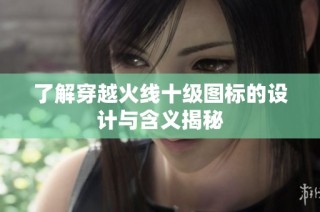 了解穿越火线十级图标的设计与含义揭秘