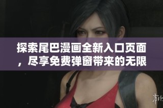 探索尾巴漫画全新入口页面，尽享免费弹窗带来的无限乐趣