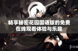 畅享秘密花园国语版的免费在线观看体验与乐趣