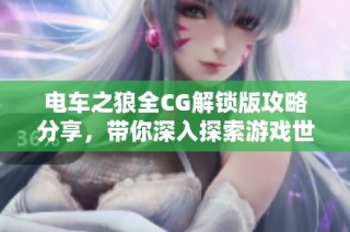 电车之狼全CG解锁版攻略分享，带你深入探索游戏世界的精彩内容与秘籍