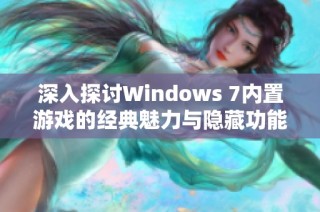 深入探讨Windows 7内置游戏的经典魅力与隐藏功能的全面解析与体验分享